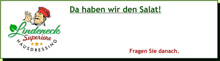 Da haben wir den Salat! Fragen Sie danach.