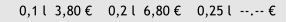 0,1 l  3,80     0,2 l  6,80     0,25 l  --.-- 